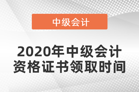 2020年中級會計資格證書領(lǐng)取時間