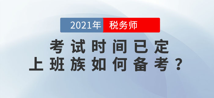 2021年稅務(wù)師考試時(shí)間已定，上班族如何高效備考？