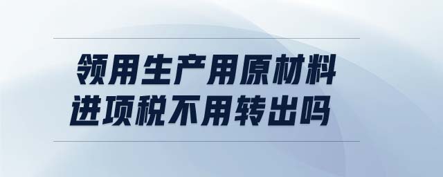 領用生產(chǎn)用原材料進項稅不用轉出嗎