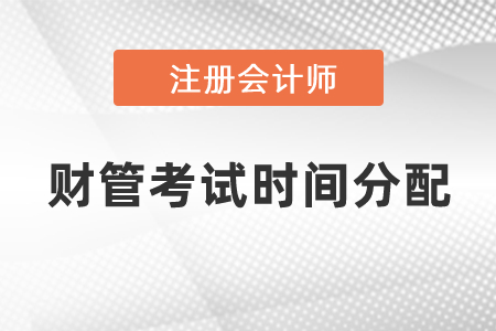 2021注冊(cè)會(huì)計(jì)師財(cái)管考試時(shí)間分配
