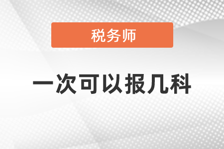 稅務(wù)師一次可以報(bào)幾科？