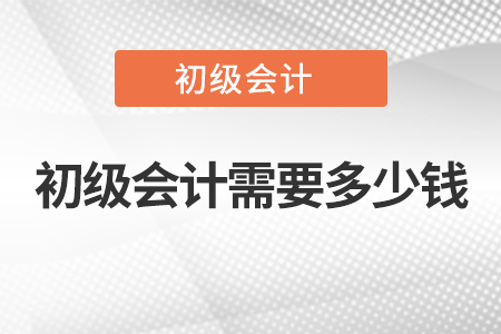 初級(jí)會(huì)計(jì)需要多少錢 初級(jí)會(huì)計(jì)需要多少錢