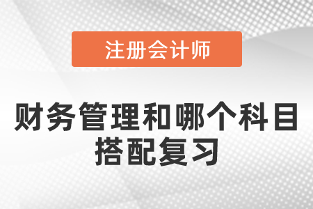 cpa財(cái)務(wù)管理和哪個(gè)科目搭配復(fù)習(xí)