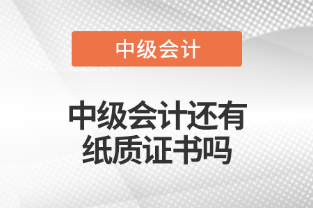 中級(jí)會(huì)計(jì)還有紙質(zhì)證書嗎