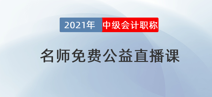 名師直播：2021年中級(jí)會(huì)計(jì)免費(fèi)公益直播課