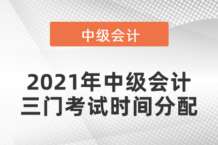 2021年中級會計三門考試時間分配