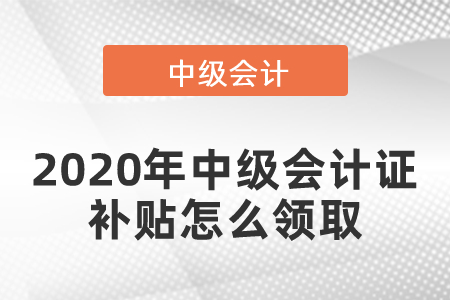 2020年中級會計(jì)證補(bǔ)貼怎么領(lǐng)取
