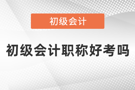 初級(jí)會(huì)計(jì)職稱(chēng)好考嗎
