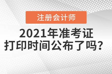 2021年注冊(cè)會(huì)計(jì)師準(zhǔn)考證打印時(shí)間公布了嗎？