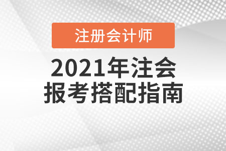 2021年注會(huì)報(bào)考搭配指南