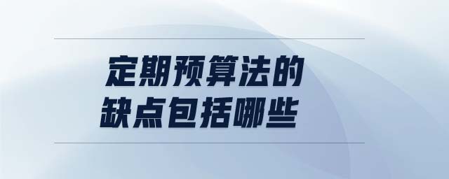 定期預(yù)算法的缺點(diǎn)包括哪些 定期預(yù)算法的缺點(diǎn)包括哪些
