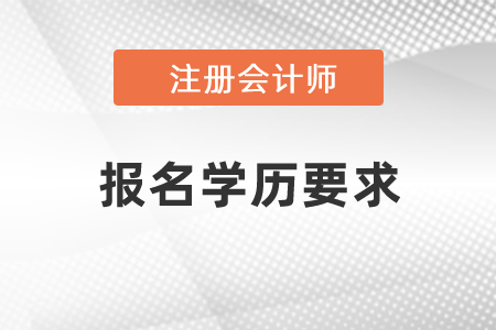 注冊會計師報名學(xué)歷要求是什么？