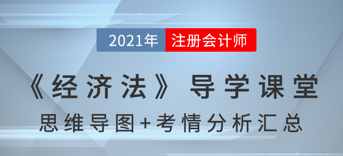 2021年CPA《經(jīng)濟(jì)法》導(dǎo)學(xué)課堂-思維導(dǎo)圖+考情分析精講