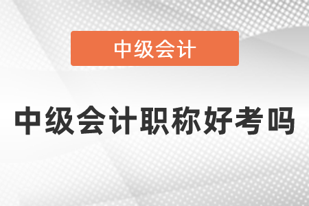中級(jí)會(huì)計(jì)職稱好考嗎