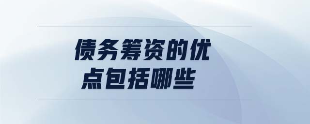 債務(wù)籌資的優(yōu)點包括哪些 債務(wù)籌資的優(yōu)點包括哪些