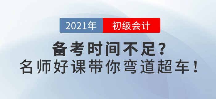 2021初級(jí)會(huì)計(jì)備考時(shí)間不足？春節(jié)假期，名師好課帶你彎道超車