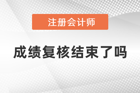 注冊會(huì)計(jì)師成績復(fù)核結(jié)束了嗎
