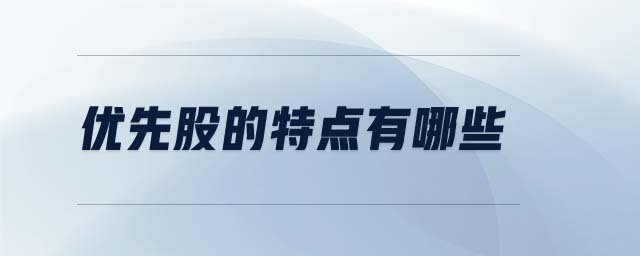 優(yōu)先股的特點(diǎn)有哪些 優(yōu)先股的特點(diǎn)有哪些