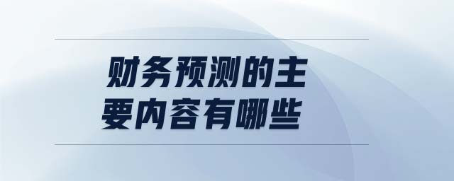 財(cái)務(wù)預(yù)測(cè)的主要內(nèi)容有哪些