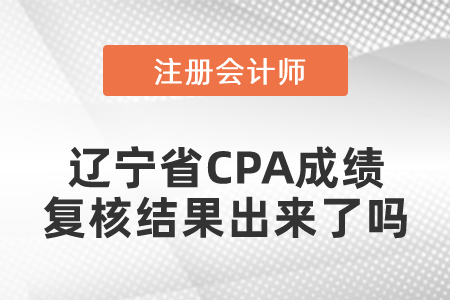 遼寧省CPA成績復(fù)核結(jié)果出來了嗎