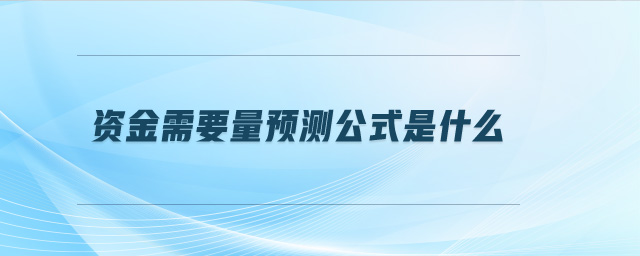 資金需要量預(yù)測公式是什么 資金需要量預(yù)測公式是什么