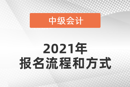 2021年中級(jí)會(huì)計(jì)師報(bào)名流程和方式是什么？