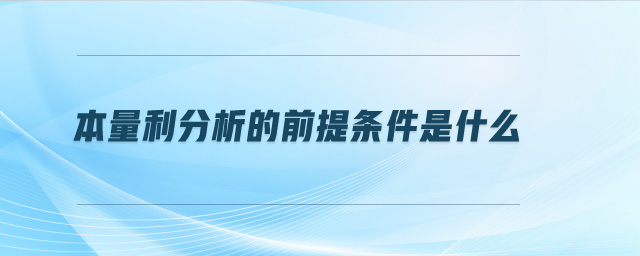 本量利分析的前提條件是什么 本量利分析的前提條件是什么