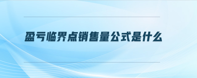 盈虧臨界點(diǎn)銷售量公式是什么