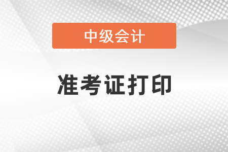 湖南省懷化中級會計準(zhǔn)考證什么時候打??？