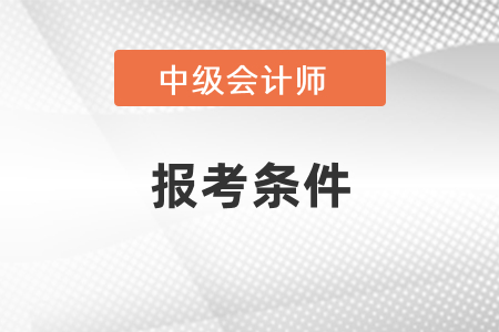 2021年北京市懷柔區(qū)中級(jí)會(huì)計(jì)師報(bào)考條件是什么