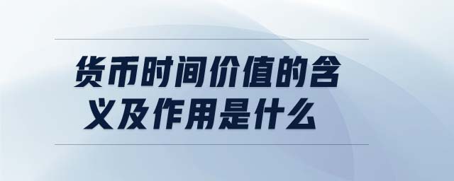貨幣時間價值的含義及作用是什么 貨幣時間價值的含義及作用是什么