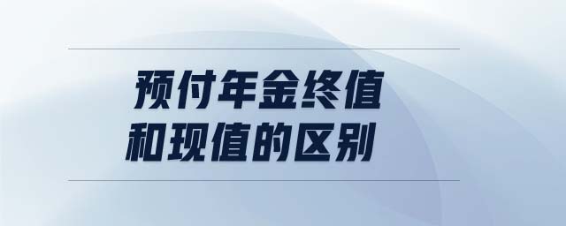 預(yù)付年金終值和現(xiàn)值的區(qū)別 預(yù)付年金終值和現(xiàn)值的區(qū)別