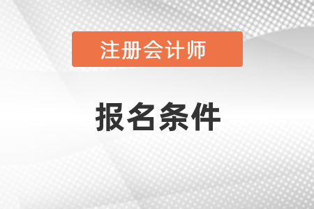 注冊會計師報名條件是什么呢？