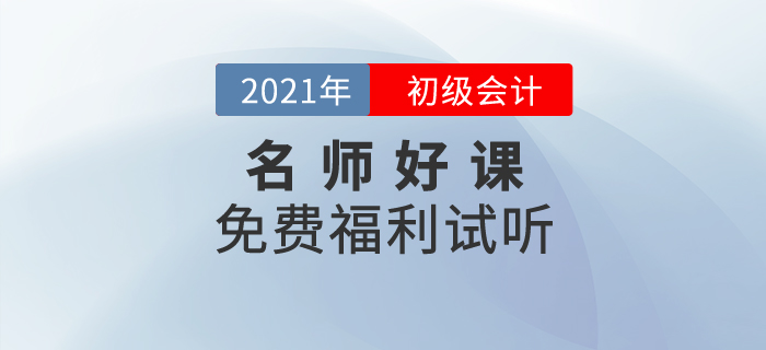 免費(fèi)福利，2021年初級(jí)會(huì)計(jì)名師好課0元聽(tīng)