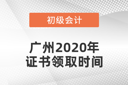廣州2020年初級會計證書領(lǐng)取時間