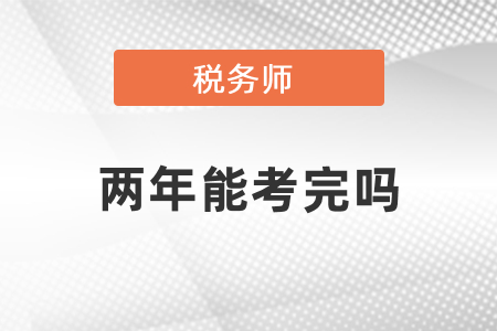 稅務(wù)師兩年能全部考完嗎？