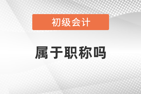 初級會計(jì)屬于職稱嗎