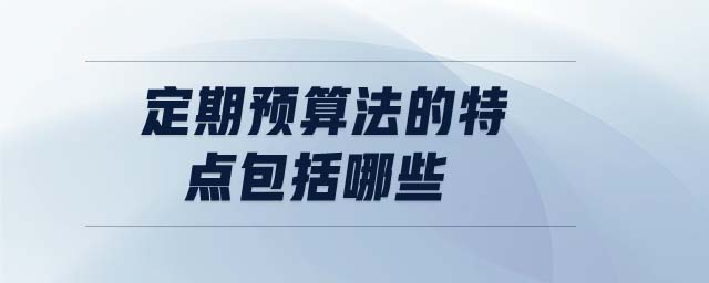 定期預算法的特點包括哪些 定期預算法的特點包括哪些