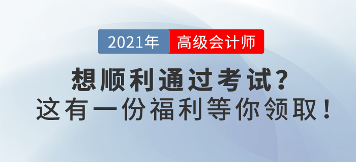 2021年你想順利通過高級會計考試嗎？這有一份福利等你領(lǐng)??！