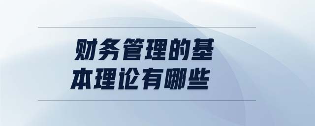 財務(wù)管理的基本理論有哪些 財務(wù)管理的基本理論有哪些
