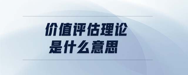 價值評估理論是什么意思 價值評估理論是什么意思