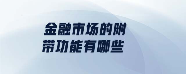 金融市場(chǎng)的附帶功能有哪些 金融市場(chǎng)的附帶功能有哪些