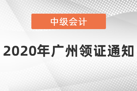 2020年廣州中級會計(jì)領(lǐng)證通知