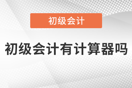 初級(jí)會(huì)計(jì)有計(jì)算器嗎