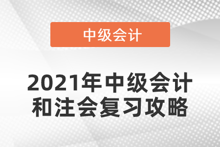 2021年中級會計和注會復(fù)習(xí)攻略