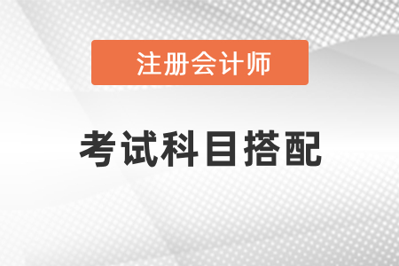 注冊(cè)會(huì)計(jì)師考試科目搭配