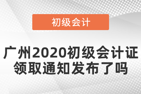 廣州2020初級會計證領(lǐng)取通知發(fā)布了嗎