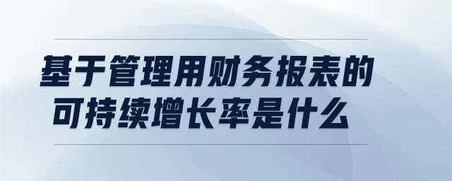 基于管理用財(cái)務(wù)報(bào)表的可持續(xù)增長率是什么 基于管理用財(cái)務(wù)報(bào)表的可持續(xù)增長率是什么