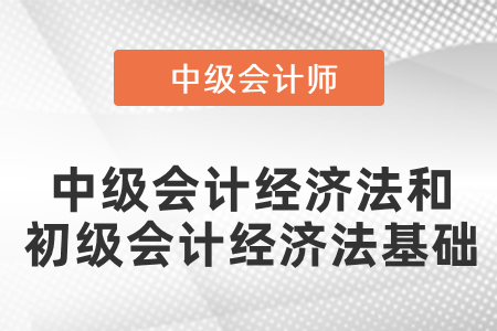 中級會計的經(jīng)濟法和初級會計的經(jīng)濟法基礎(chǔ)有區(qū)別嗎？