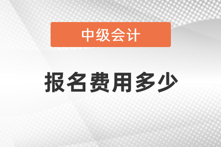 中級會計考試報名費用多少